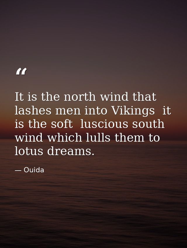 It is the north wind that lashes men into Vikings  it is the soft  luscious south wind which lulls them to lotus dreams. — Ouida