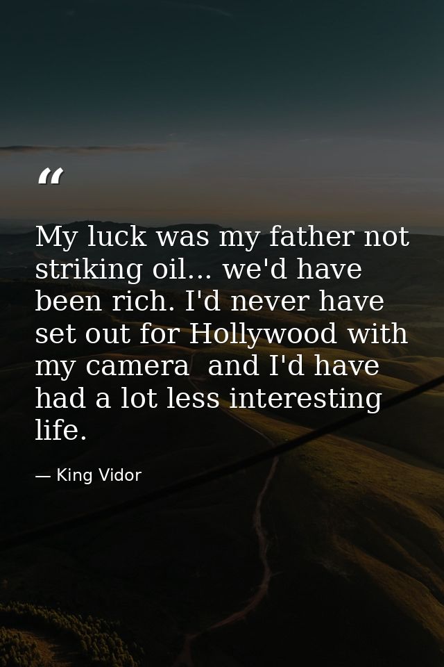 My luck was my father not striking oil... we'd have been rich. I'd never have set out for Hollywood with my camera  and  — King Vidor