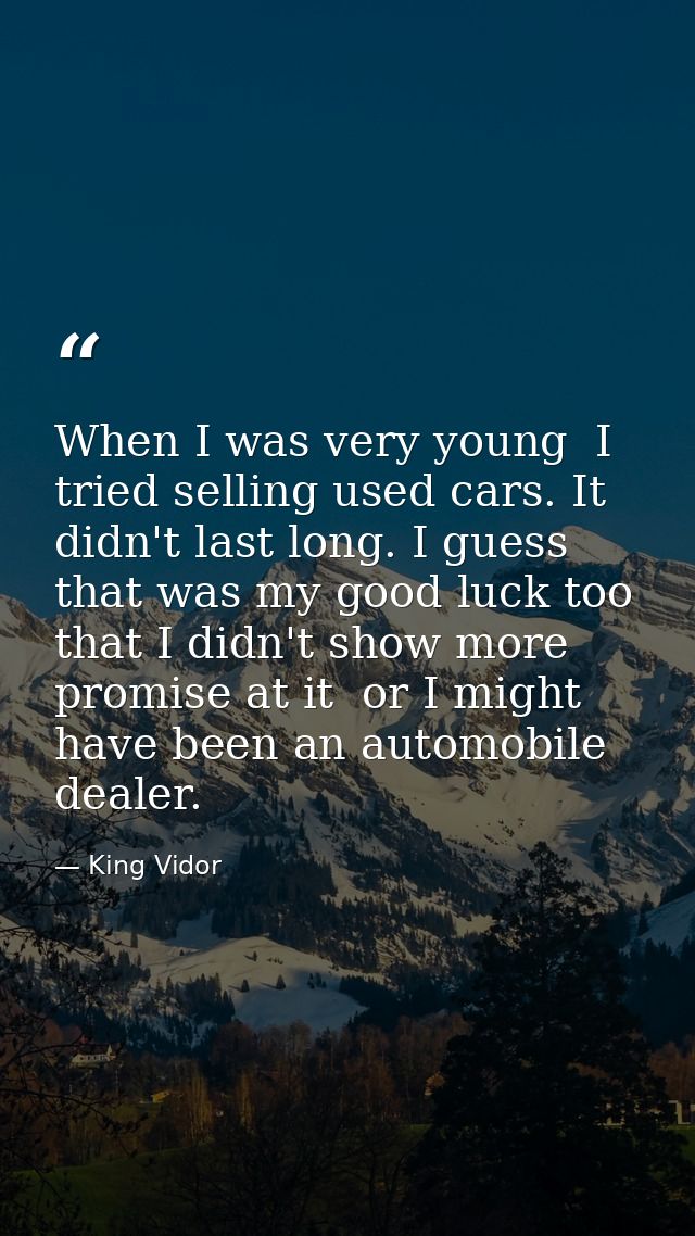 When I was very young  I tried selling used cars. It didn't last long. I guess that was my good luck too  that I didn't  — King Vidor