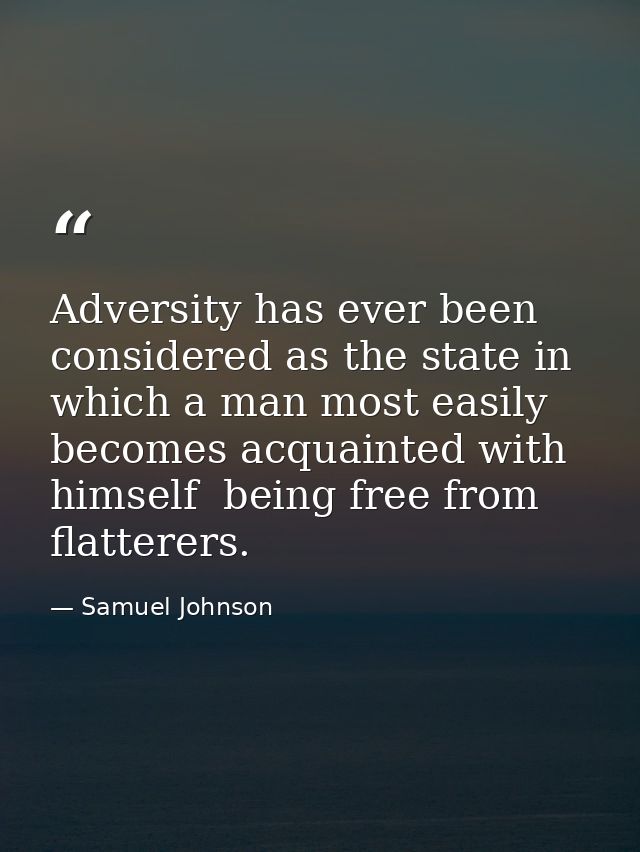 Adversity has ever been considered as the state in which a man most easily becomes acquainted with himself  being free f — Samuel Johnson