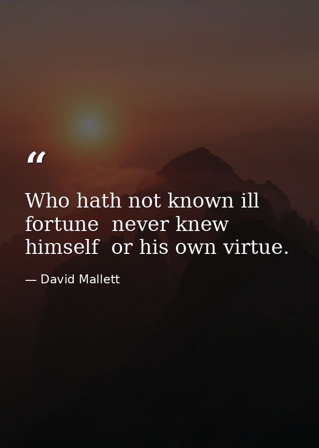 Who hath not known ill fortune  never knew himself  or his own virtue. — David Mallett