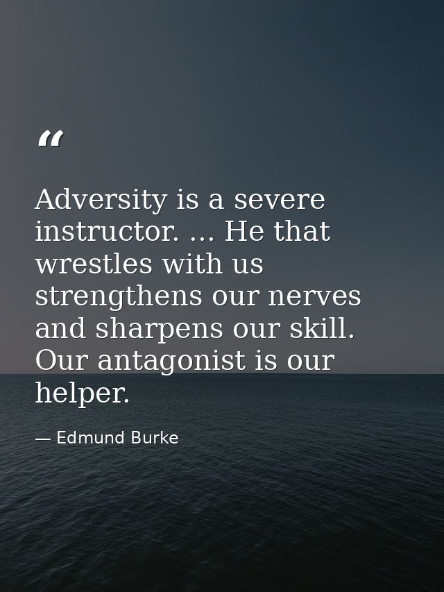 Adversity is a severe instructor. ... He that wrestles with us strengthens our nerves and sharpens our skill. Our antago — Edmund Burke