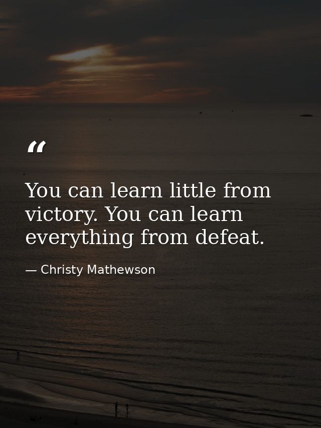 You can learn little from victory. You can learn everything from defeat. — Christy Mathewson