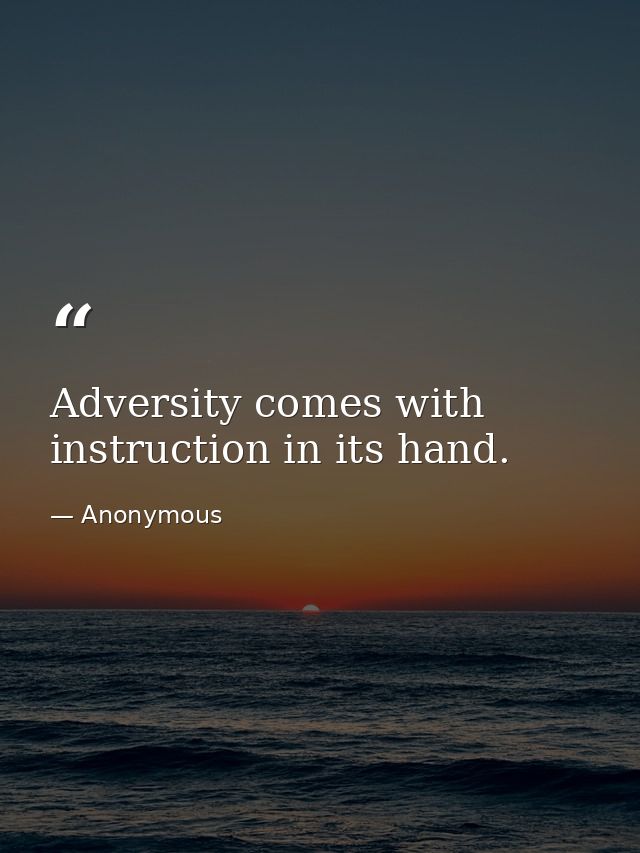 Adversity comes with instruction in its hand. — Anonymous