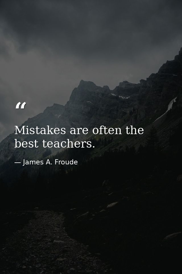 Mistakes are often the best teachers. — James A. Froude