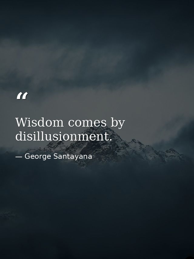 Wisdom comes by disillusionment. — George Santayana