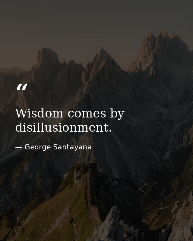 Wisdom comes by disillusionment. — George Santayana