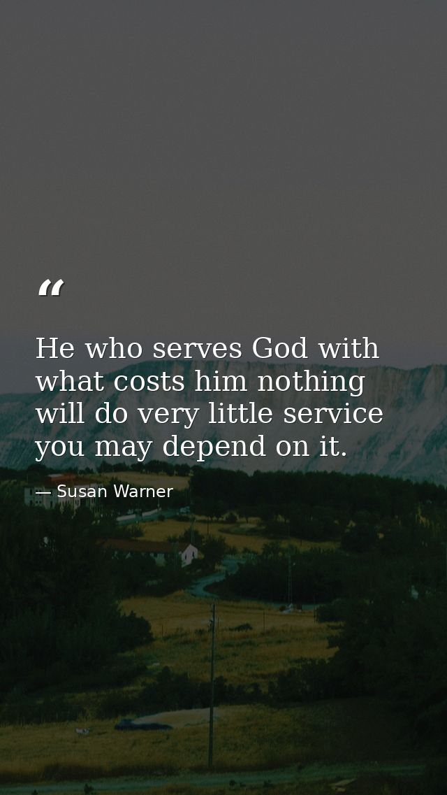 He who serves God with what costs him nothing  will do very little service  you may depend on it. — Susan Warner