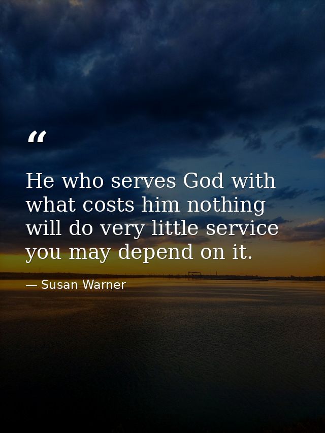 He who serves God with what costs him nothing  will do very little service  you may depend on it. — Susan Warner