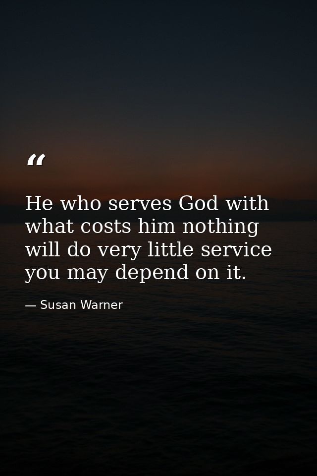 He who serves God with what costs him nothing  will do very little service  you may depend on it. — Susan Warner