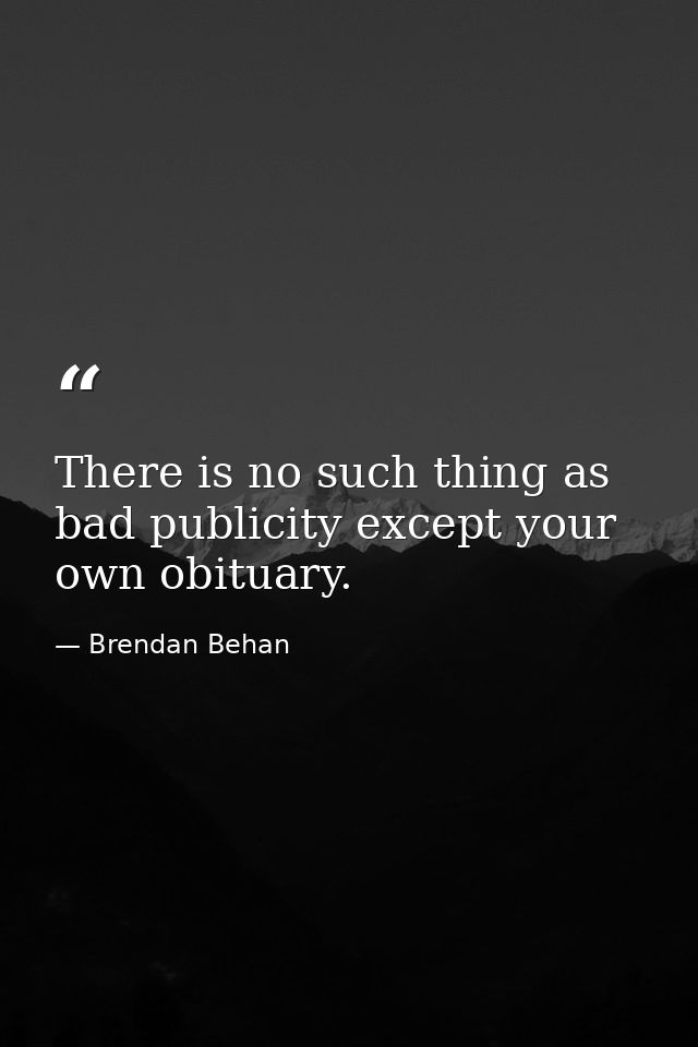 There is no such thing as bad publicity except your own obituary. — Brendan Behan