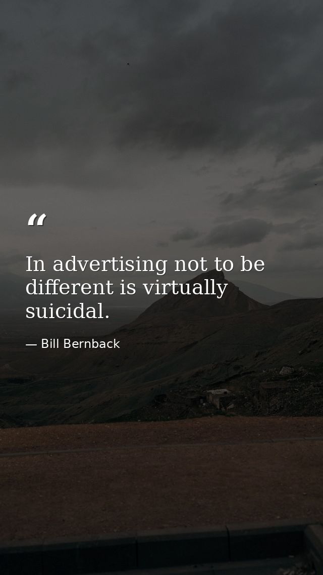 In advertising not to be different is virtually suicidal. — Bill Bernback