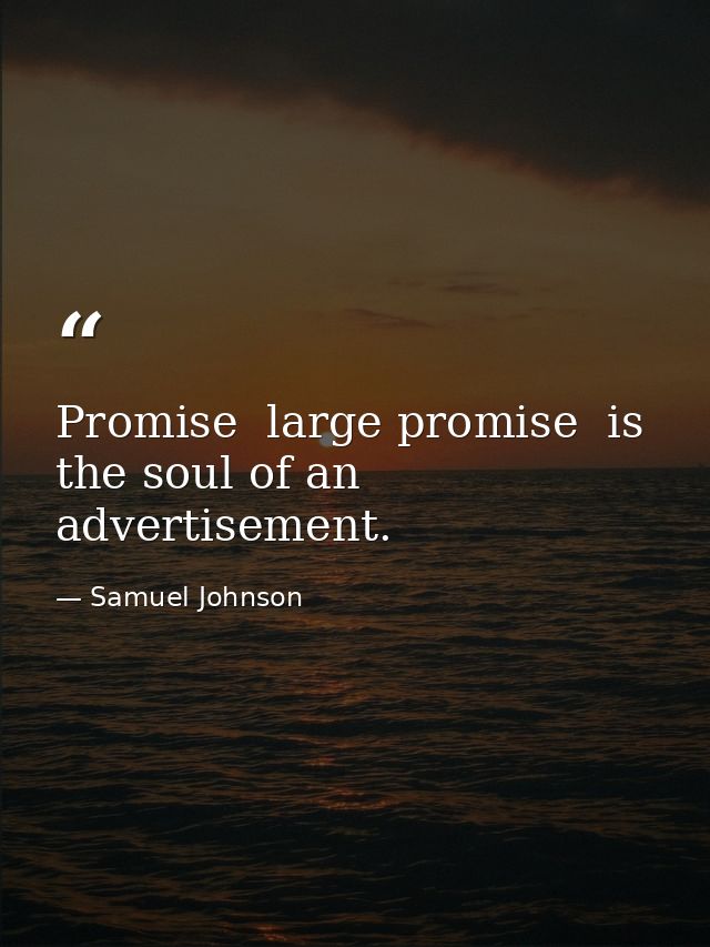 Promise  large promise  is the soul of an advertisement. — Samuel Johnson