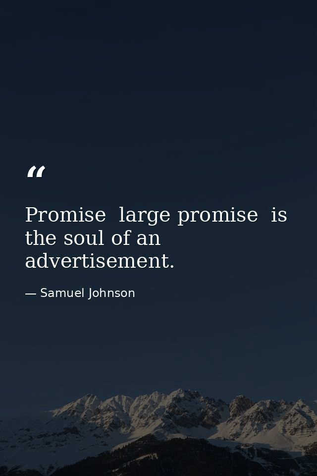 Promise  large promise  is the soul of an advertisement. — Samuel Johnson