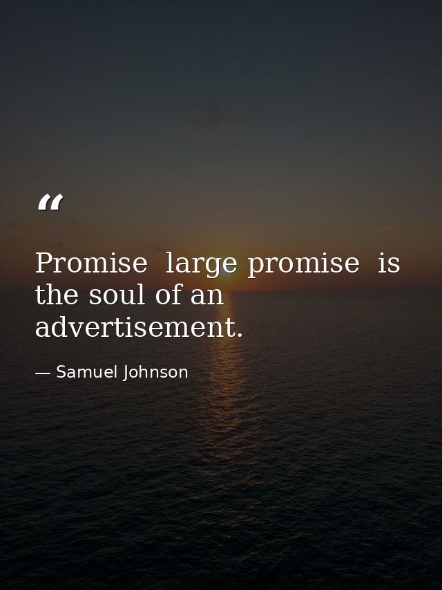 Promise  large promise  is the soul of an advertisement. — Samuel Johnson
