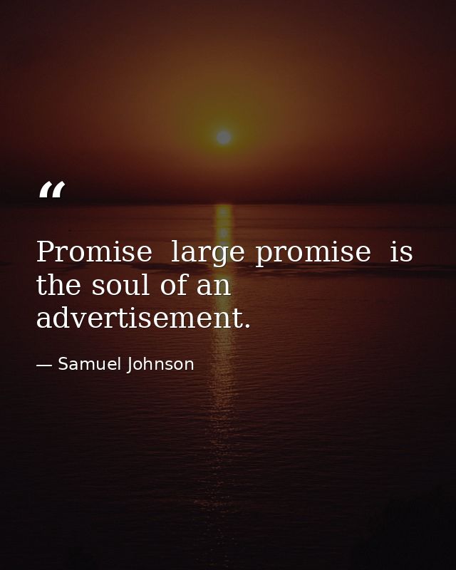 Promise  large promise  is the soul of an advertisement. — Samuel Johnson