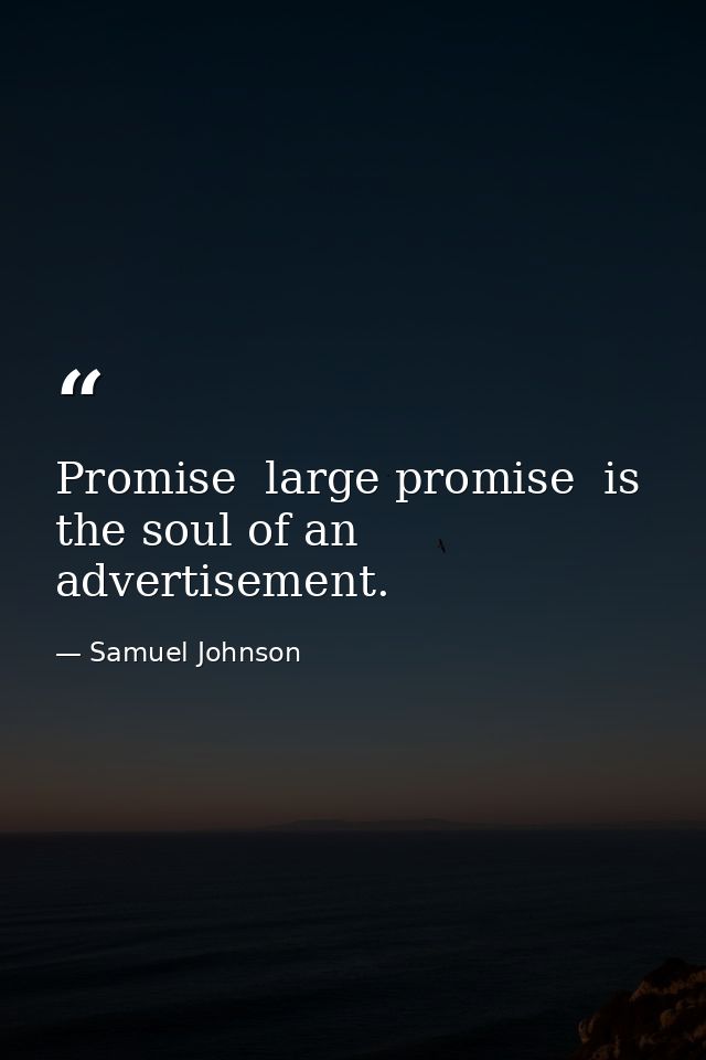 Promise  large promise  is the soul of an advertisement. — Samuel Johnson