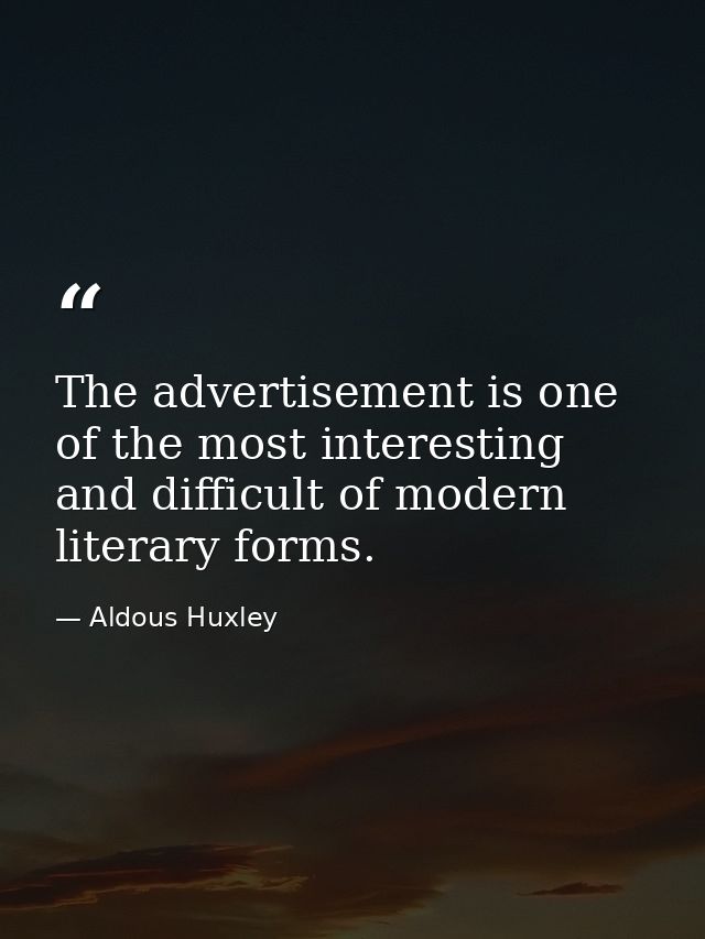 The advertisement is one of the most interesting and difficult of modern literary forms. — Aldous Huxley
