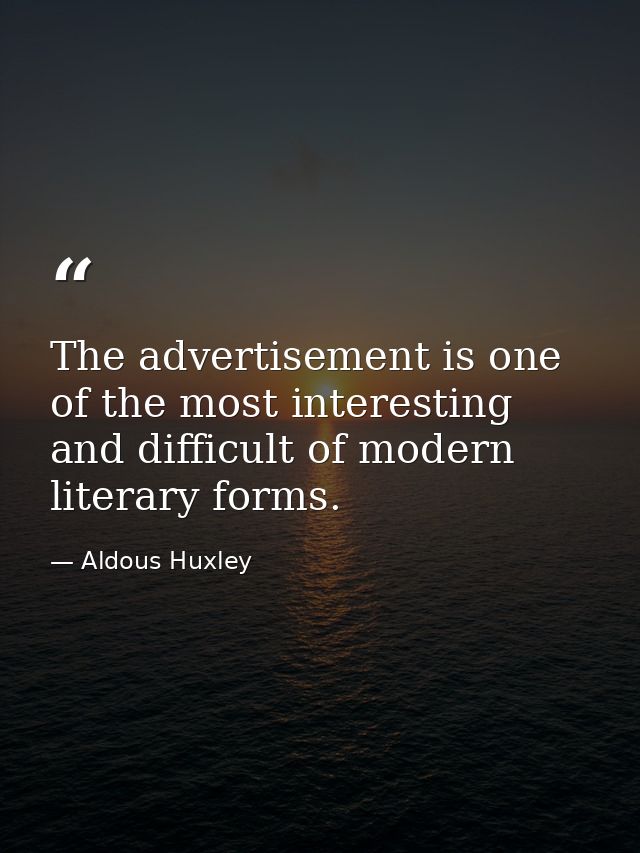 The advertisement is one of the most interesting and difficult of modern literary forms. — Aldous Huxley