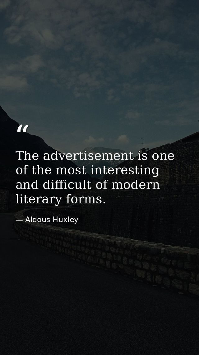 The advertisement is one of the most interesting and difficult of modern literary forms. — Aldous Huxley