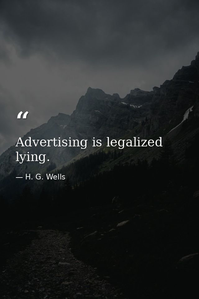 Advertising is legalized lying. — H. G. Wells