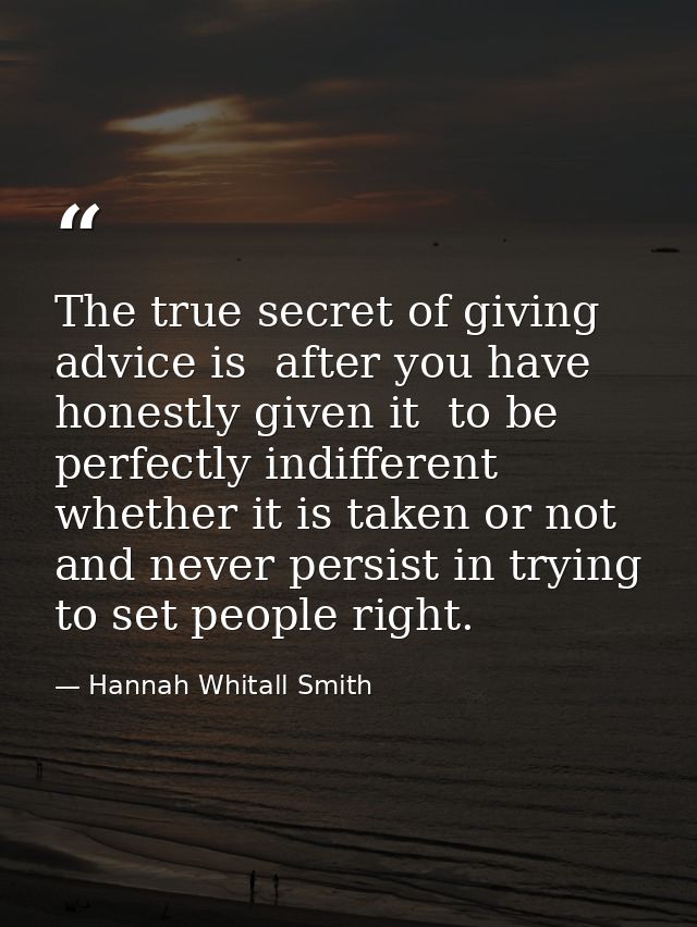 The true secret of giving advice is  after you have honestly given it  to be perfectly indifferent whether it is taken o — Hannah Whitall Smith