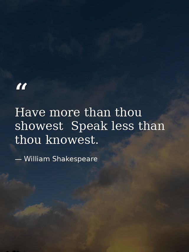 Have more than thou showest  Speak less than thou knowest. — William Shakespeare