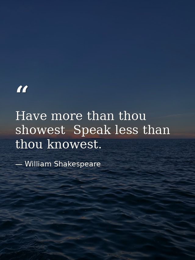 Have more than thou showest  Speak less than thou knowest. — William Shakespeare