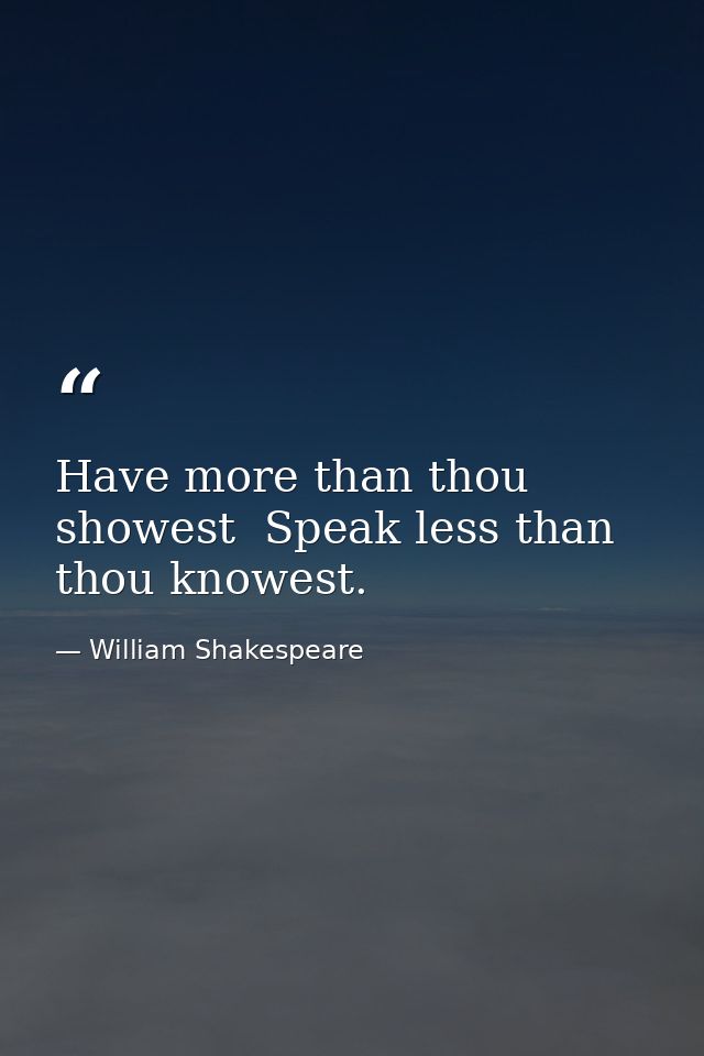 Have more than thou showest  Speak less than thou knowest. — William Shakespeare
