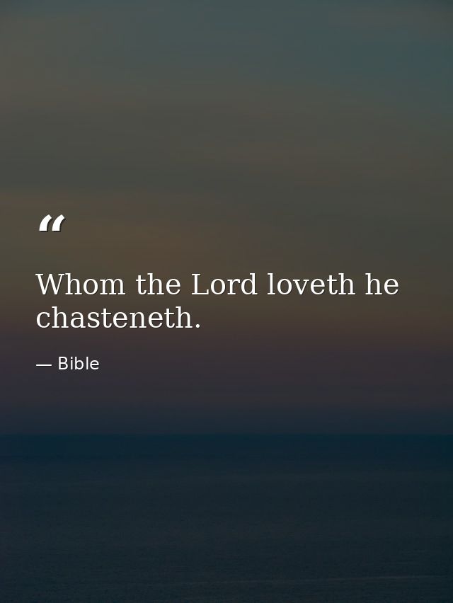 Whom the Lord loveth he chasteneth. — Bible