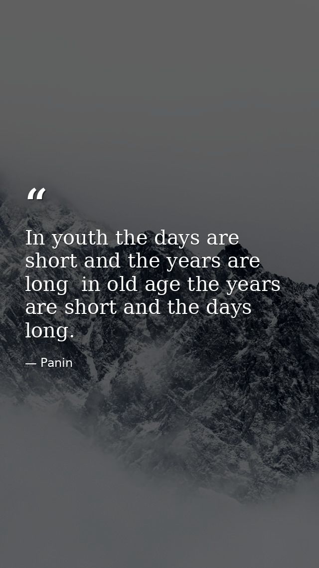 In youth the days are short and the years are long  in old age the years are short and the days long. — Panin