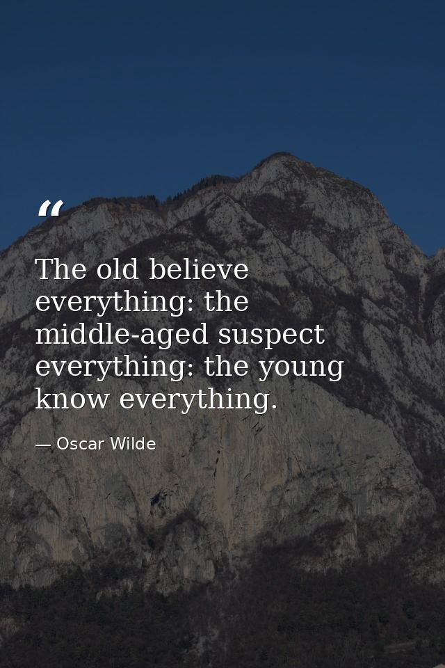 The old believe everything: the middle-aged suspect everything: the young know everything. — Oscar Wilde
