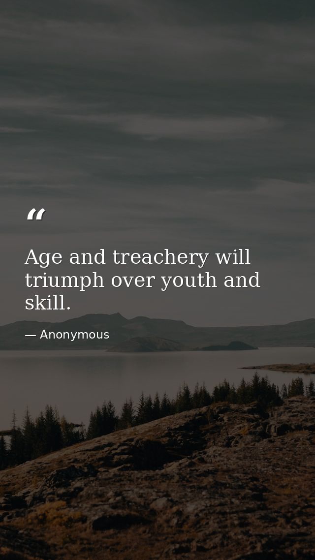 Age and treachery will triumph over youth and skill. — Anonymous