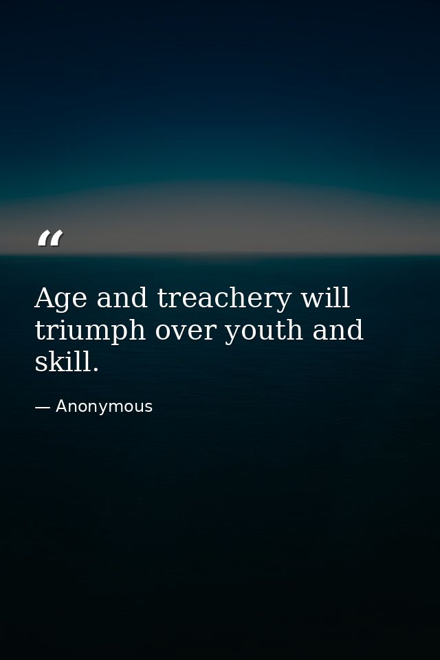 Age and treachery will triumph over youth and skill. — Anonymous