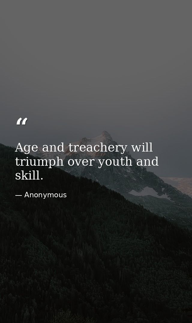 Age and treachery will triumph over youth and skill. — Anonymous