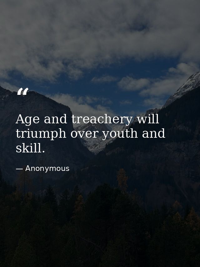 Age and treachery will triumph over youth and skill. — Anonymous