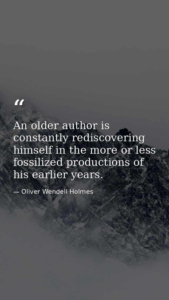 An older author is constantly rediscovering himself in the more or less fossilized productions of his earlier years. — Oliver Wendell Holmes