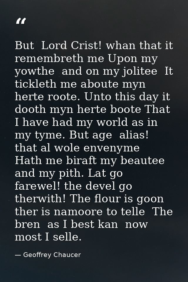 But  Lord Crist! whan that it remembreth me Upon my yowthe  and on my jolitee  It tickleth me aboute myn herte roote. Un — Geoffrey Chaucer