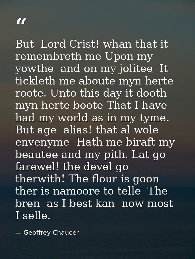But  Lord Crist! whan that it remembreth me Upon my yowthe  and on my jolitee  It tickleth me aboute myn herte roote. Un — Geoffrey Chaucer