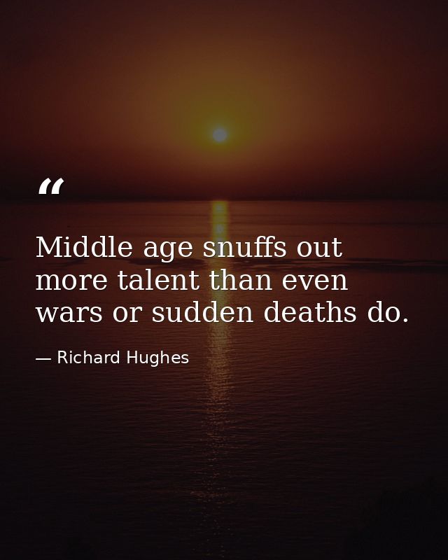 Middle age snuffs out more talent than even wars or sudden deaths do. — Richard Hughes