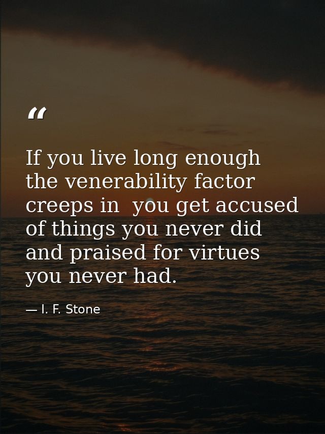 If you live long enough the venerability factor creeps in  you get accused of things you never did and praised for virtu — I. F. Stone