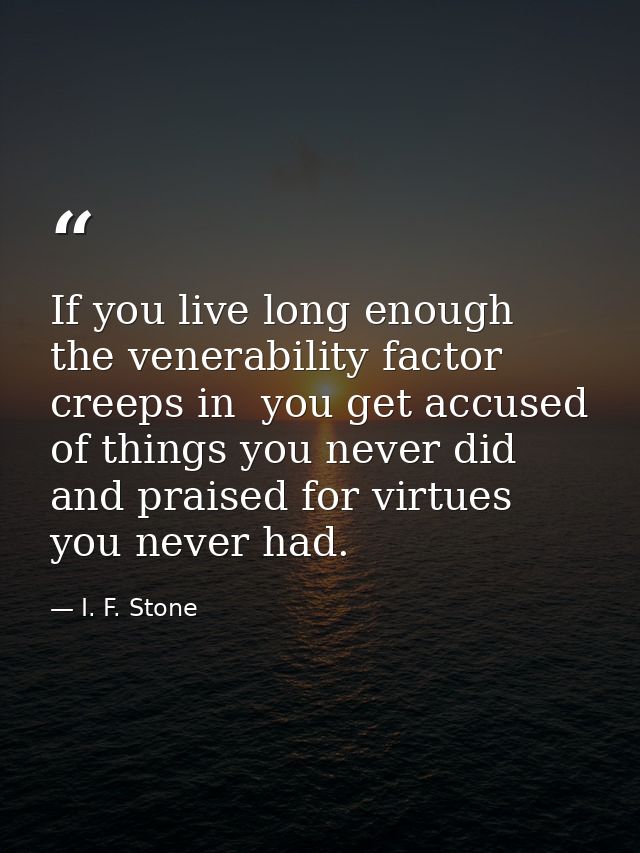 If you live long enough the venerability factor creeps in  you get accused of things you never did and praised for virtu — I. F. Stone