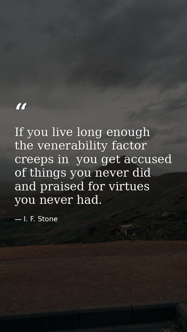 If you live long enough the venerability factor creeps in  you get accused of things you never did and praised for virtu — I. F. Stone