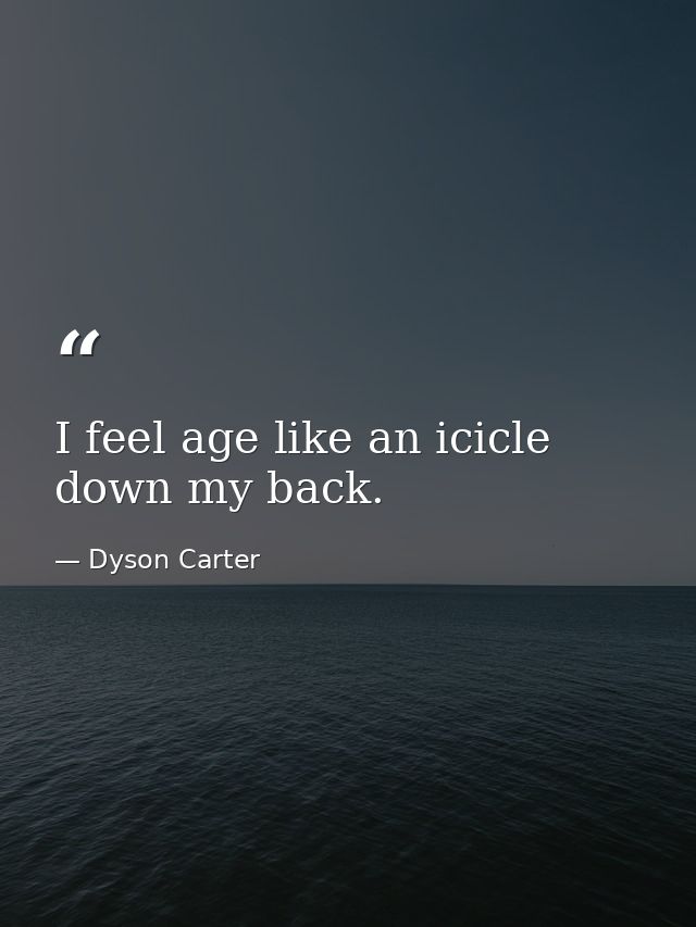 I feel age like an icicle down my back. — Dyson Carter