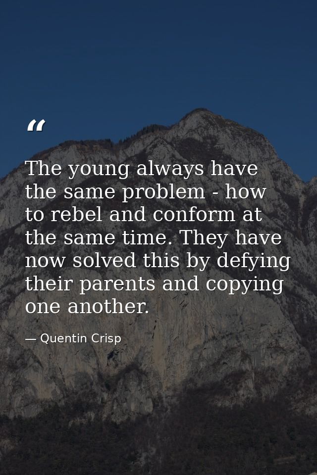 The young always have the same problem - how to rebel and conform at the same time. They have now solved this by defying — Quentin Crisp