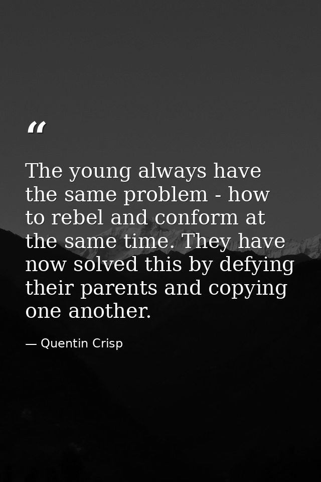 The young always have the same problem - how to rebel and conform at the same time. They have now solved this by defying — Quentin Crisp