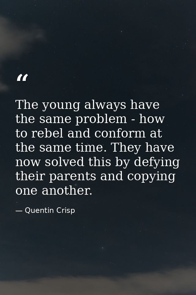 The young always have the same problem - how to rebel and conform at the same time. They have now solved this by defying — Quentin Crisp