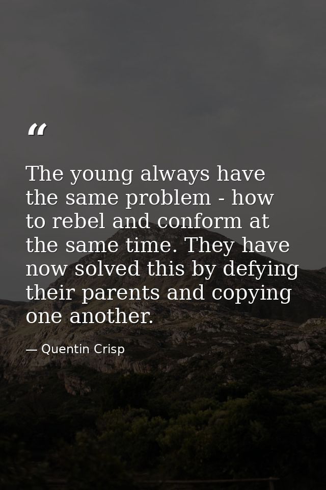 The young always have the same problem - how to rebel and conform at the same time. They have now solved this by defying — Quentin Crisp