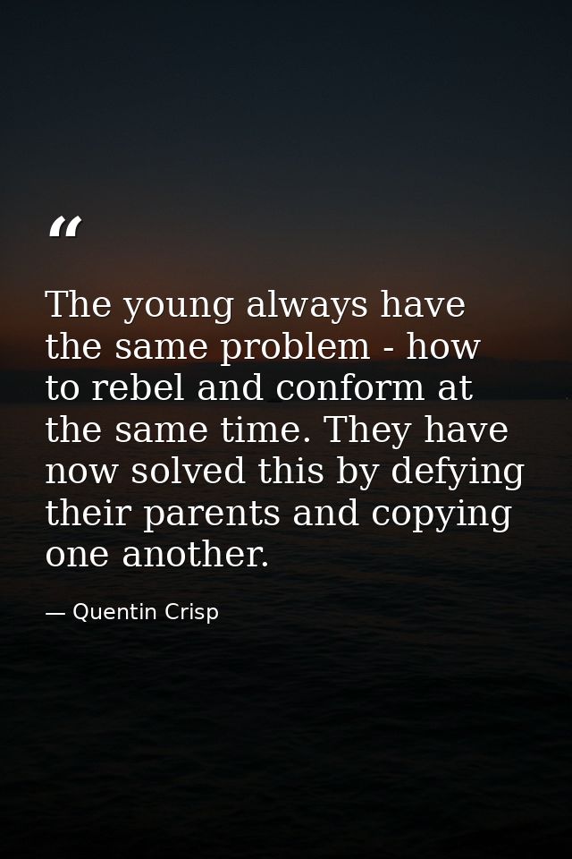 The young always have the same problem - how to rebel and conform at the same time. They have now solved this by defying — Quentin Crisp