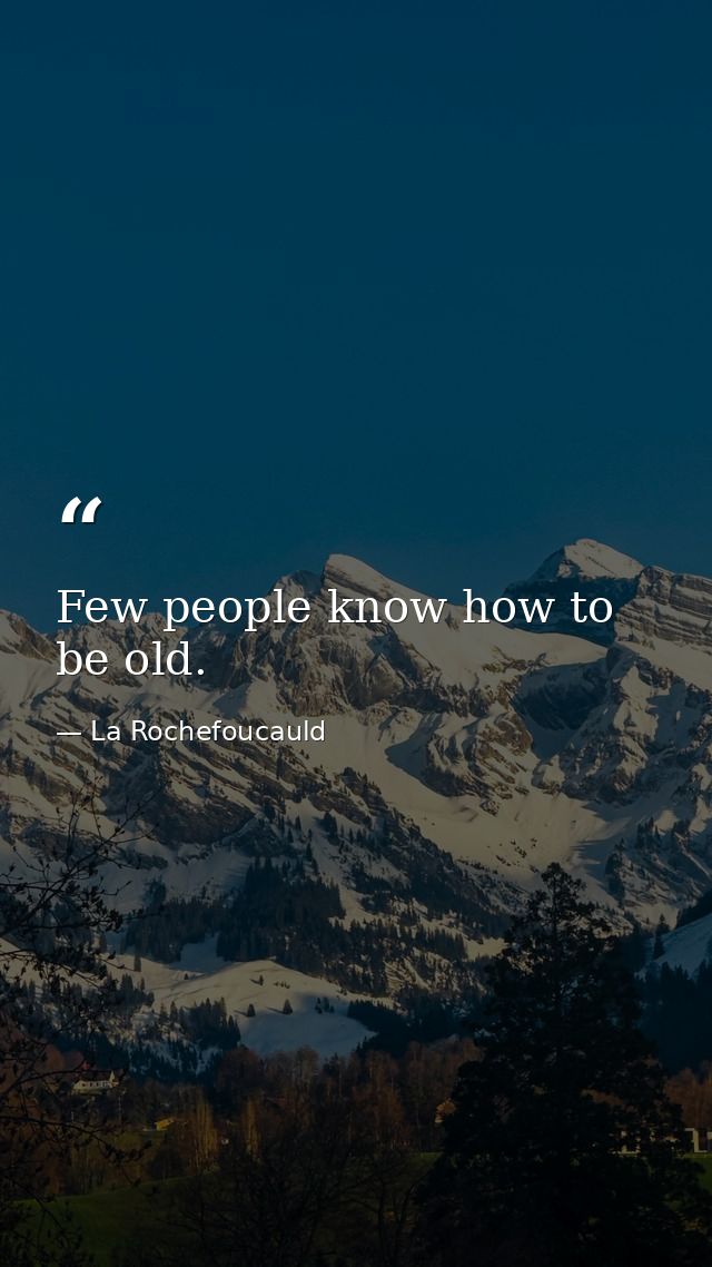 Few people know how to be old. — La Rochefoucauld